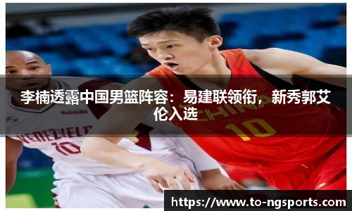 李楠透露中国男篮阵容：易建联领衔，新秀郭艾伦入选