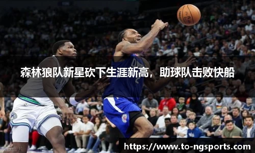 森林狼队新星砍下生涯新高，助球队击败快船