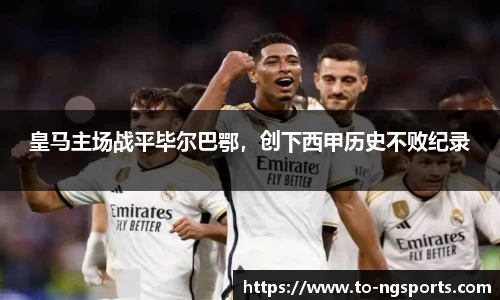 皇马主场战平毕尔巴鄂，创下西甲历史不败纪录