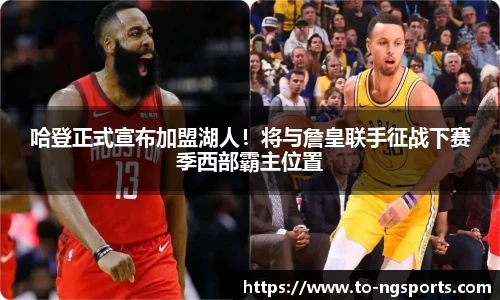 哈登正式宣布加盟湖人！将与詹皇联手征战下赛季西部霸主位置