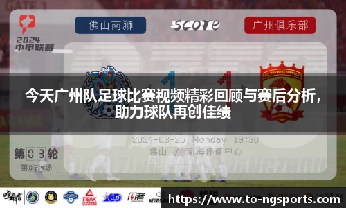 今天广州队足球比赛视频精彩回顾与赛后分析，助力球队再创佳绩