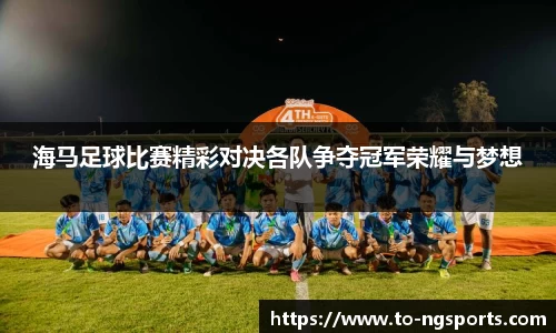 海马足球比赛精彩对决各队争夺冠军荣耀与梦想