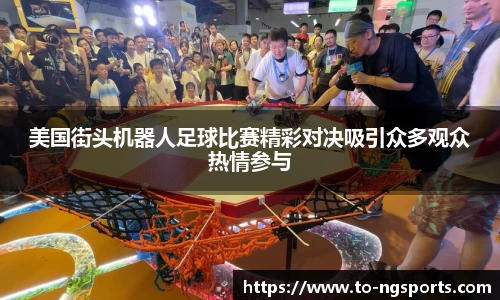 美国街头机器人足球比赛精彩对决吸引众多观众热情参与
