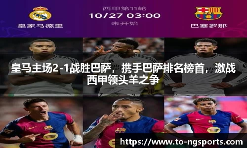 皇马主场2-1战胜巴萨，携手巴萨排名榜首，激战西甲领头羊之争