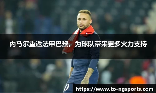 内马尔重返法甲巴黎，为球队带来更多火力支持