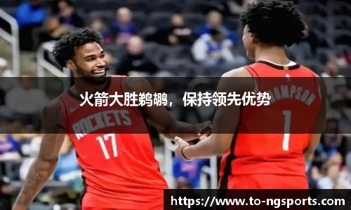 火箭大胜鹈鹕，保持领先优势