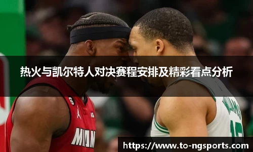 热火与凯尔特人对决赛程安排及精彩看点分析
