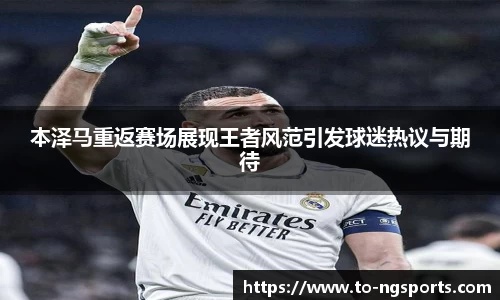 本泽马重返赛场展现王者风范引发球迷热议与期待