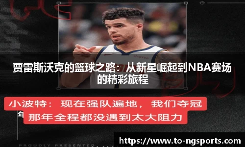 贾雷斯沃克的篮球之路：从新星崛起到NBA赛场的精彩旅程