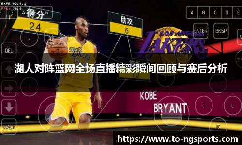 湖人对阵篮网全场直播精彩瞬间回顾与赛后分析