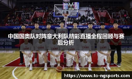 中国国奥队对阵意大利队精彩直播全程回顾与赛后分析