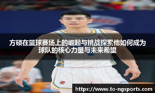 方硕在篮球赛场上的崛起与挑战探索他如何成为球队的核心力量与未来希望