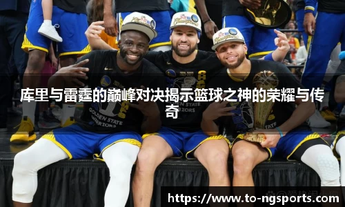 库里与雷霆的巅峰对决揭示篮球之神的荣耀与传奇