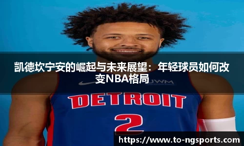 凯德坎宁安的崛起与未来展望：年轻球员如何改变NBA格局