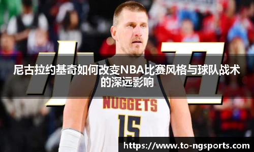 尼古拉约基奇如何改变NBA比赛风格与球队战术的深远影响