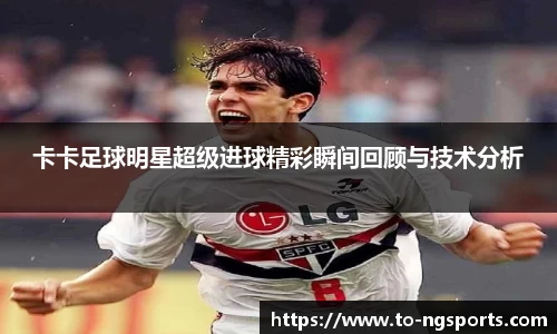 卡卡足球明星超级进球精彩瞬间回顾与技术分析